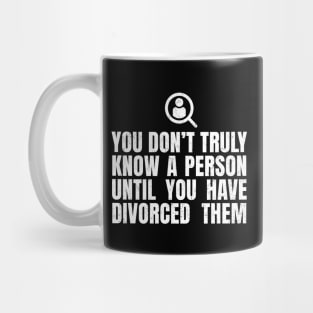 You Don't Truly Know A Person Until You Have Divorced Them Mug